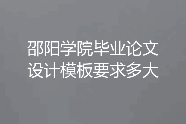 邵阳学院毕业论文设计模板要求多大