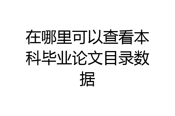 在哪里可以查看本科毕业论文目录数据