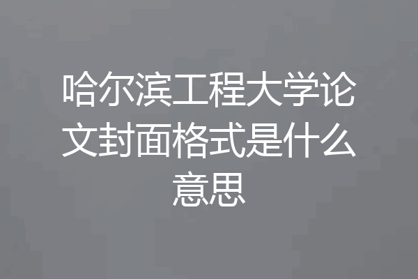 哈尔滨工程大学论文封面格式是什么意思