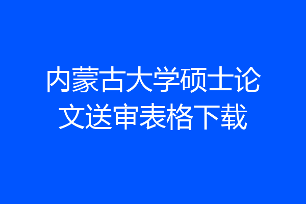 内蒙古大学硕士论文送审表格下载