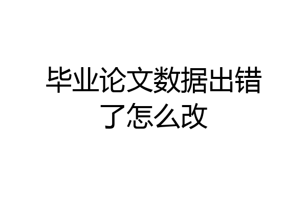 毕业论文数据出错了怎么改