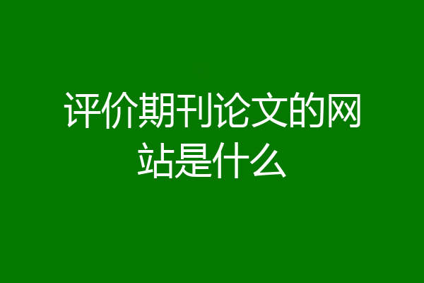 评价期刊论文的网站是什么