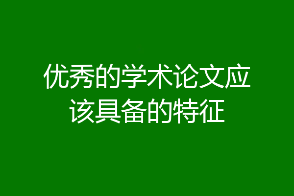 优秀的学术论文应该具备的特征