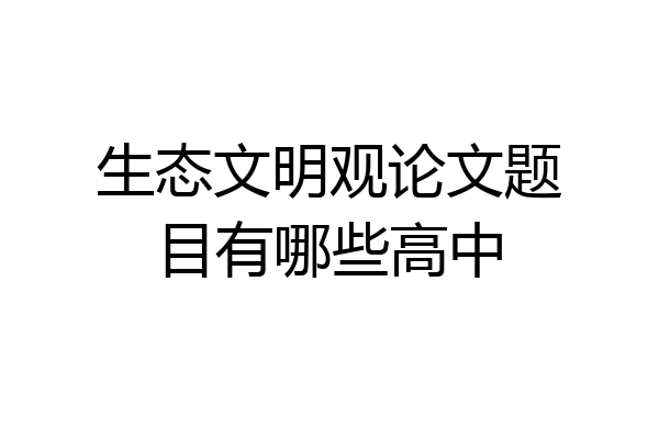 生态文明观论文题目有哪些高中
