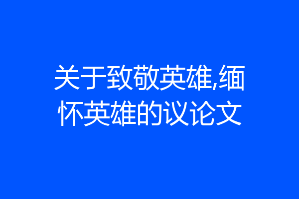 关于致敬英雄,缅怀英雄的议论文