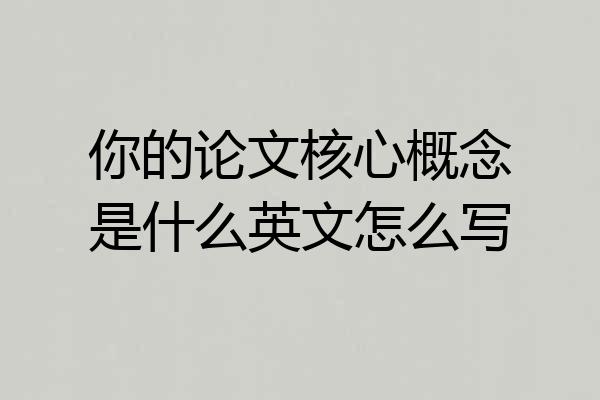 你的论文核心概念是什么英文怎么写