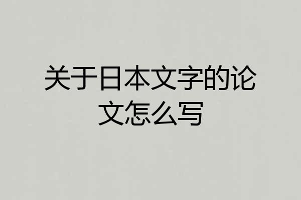 关于日本文字的论文怎么写