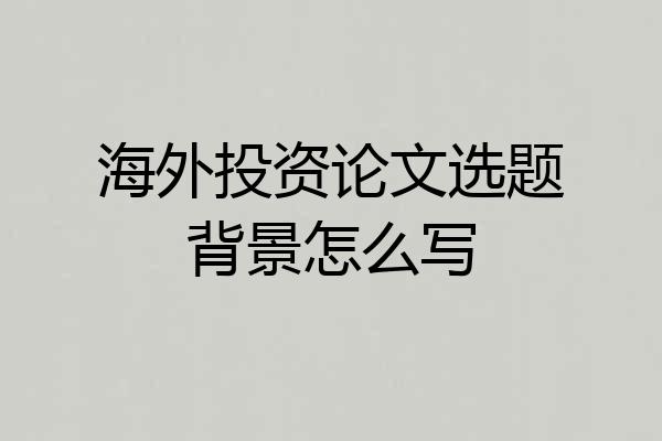 海外投资论文选题背景怎么写
