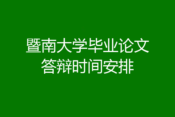 暨南大学毕业论文答辩时间安排