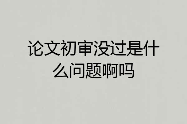 论文初审没过是什么问题啊吗