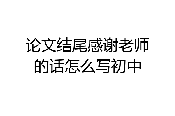 论文结尾感谢老师的话怎么写初中