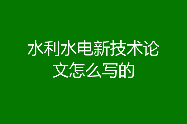 水利水电新技术论文怎么写的