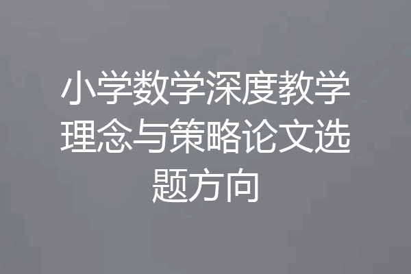 小学数学深度教学理念与策略论文选题方向