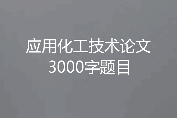 应用化工技术论文3000字题目