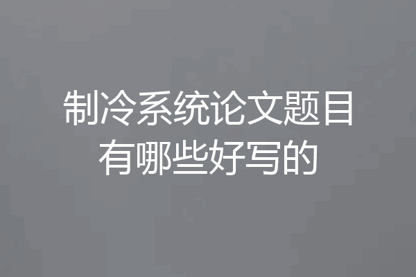 制冷系统论文题目有哪些好写的