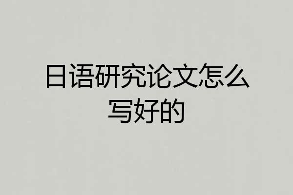 日语研究论文怎么写好的