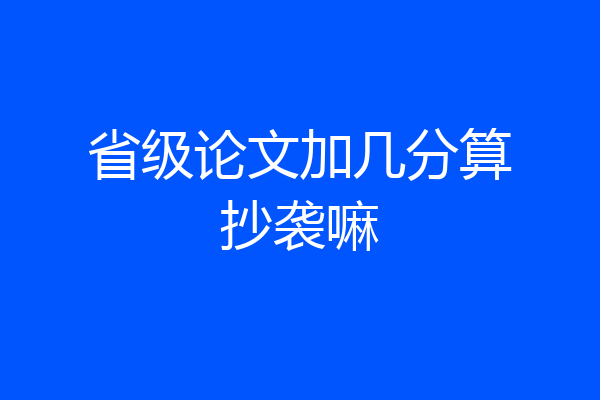 省级论文加几分算抄袭嘛