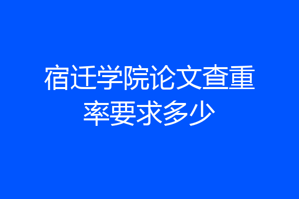 宿迁学院论文查重率要求多少
