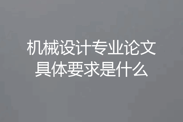 机械设计专业论文具体要求是什么