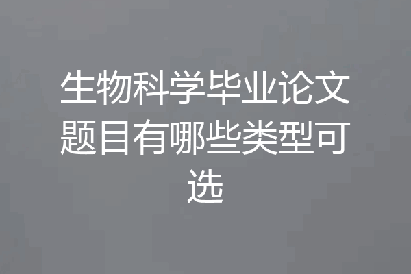 生物科学毕业论文题目有哪些类型可选