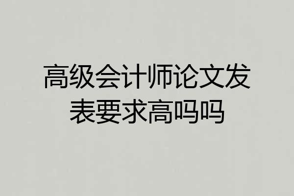 高级会计师论文发表要求高吗吗