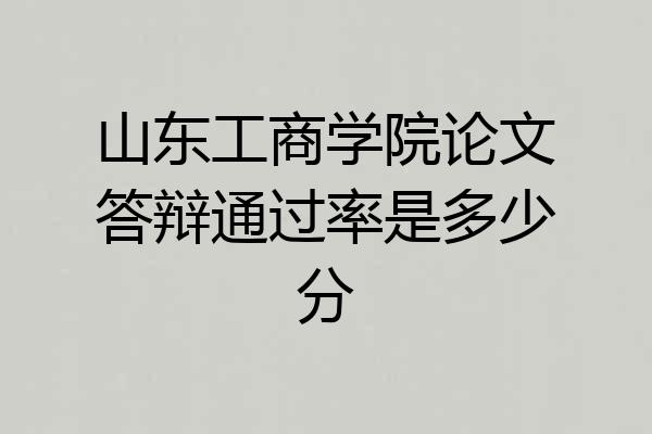 山东工商学院论文答辩通过率是多少分