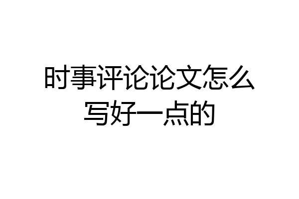 时事评论论文怎么写好一点的