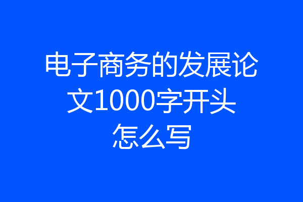 电子商务的发展论文1000字开头怎么写
