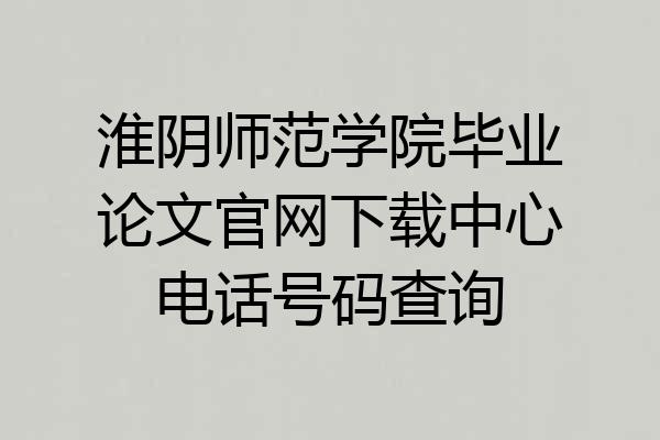 淮阴师范学院毕业论文官网下载中心电话号码查询