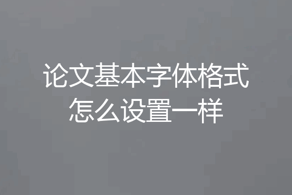 论文基本字体格式怎么设置一样