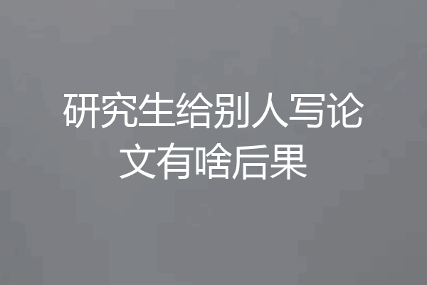 研究生给别人写论文有啥后果