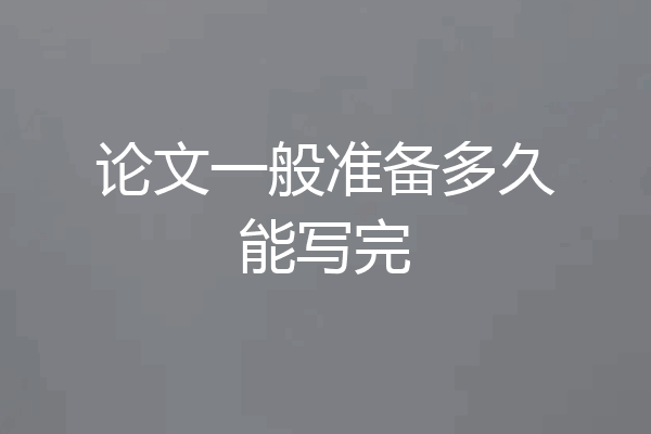论文一般准备多久能写完