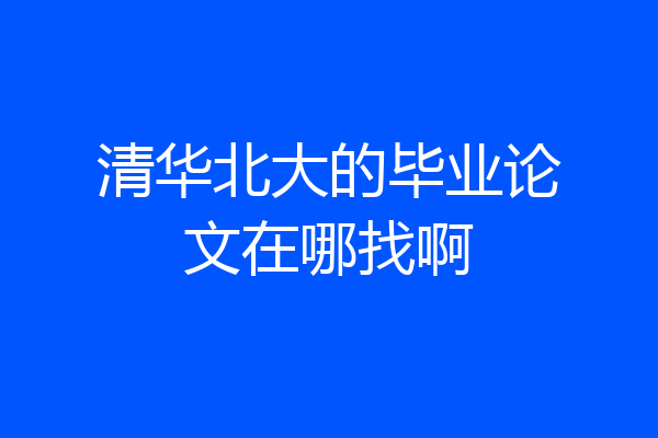 清华北大的毕业论文在哪找啊