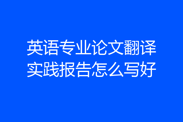 英语专业论文翻译实践报告怎么写好