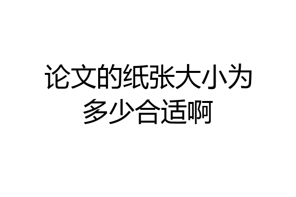 论文的纸张大小为多少合适啊