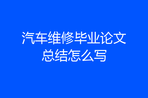 汽车维修毕业论文总结怎么写