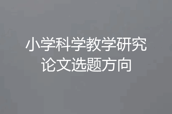 小学科学教学研究论文选题方向