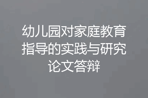 幼儿园对家庭教育指导的实践与研究论文答辩