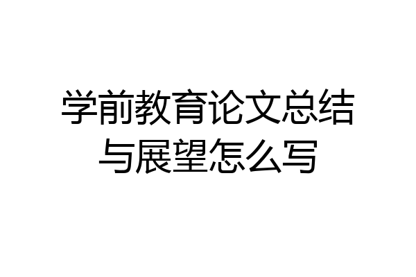 学前教育论文总结与展望怎么写