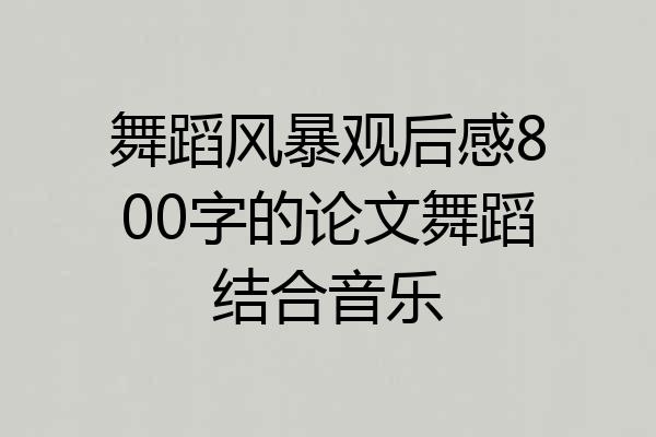 舞蹈风暴观后感800字的论文舞蹈结合音乐