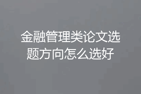 金融管理类论文选题方向怎么选好