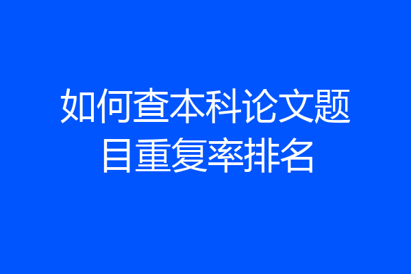 如何查本科论文题目重复率排名