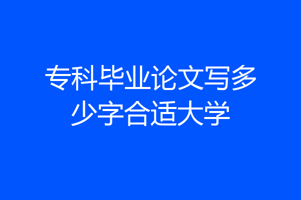 专科毕业论文写多少字合适大学