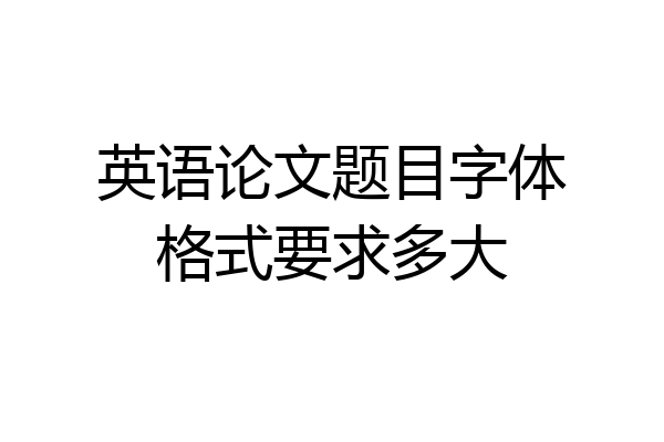 英语论文题目字体格式要求多大