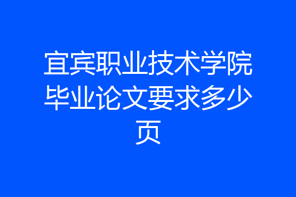 宜宾职业技术学院毕业论文要求多少页