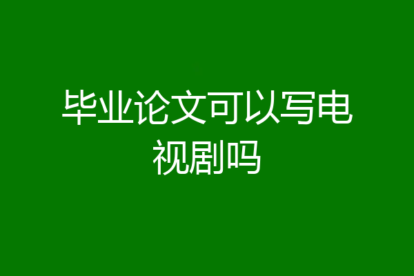 毕业论文可以写电视剧吗
