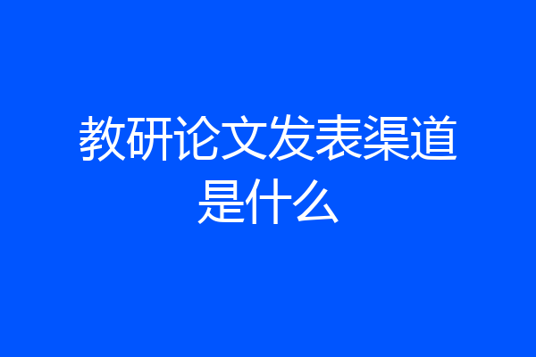 教研论文发表渠道是什么