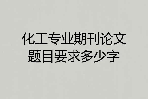 化工专业期刊论文题目要求多少字