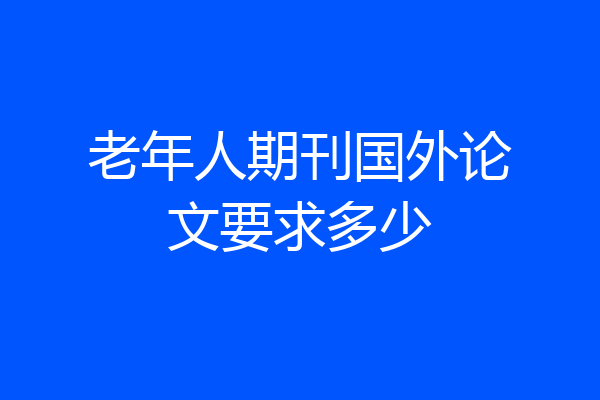 老年人期刊国外论文要求多少