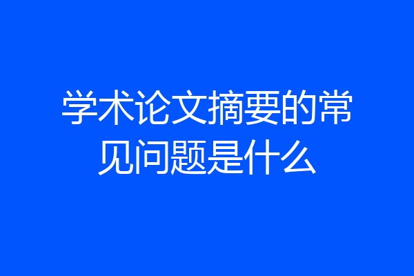 学术论文摘要的常见问题是什么